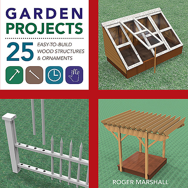 Garden Projects: 25 Easy-to-Build Wood Structures & Ornaments, Roger Marshall