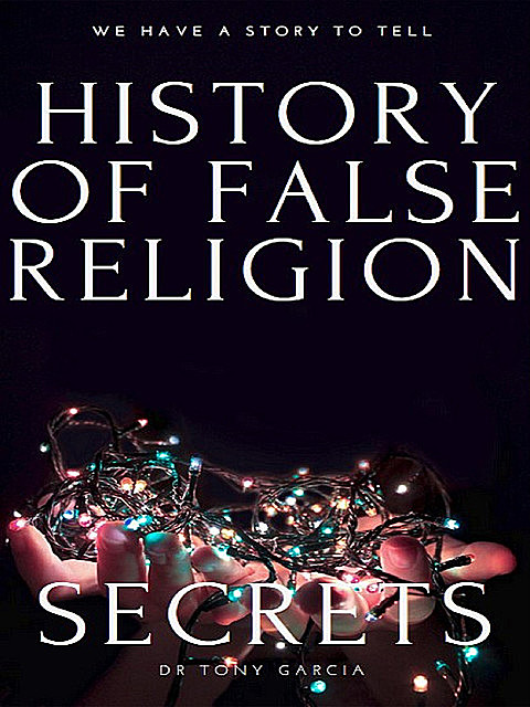 THE HISTORY OF FALSE RELIGION, Tony Garcia