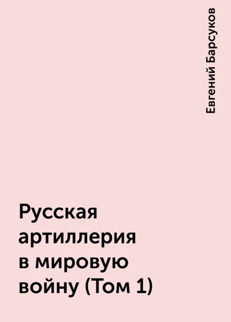 Русская артиллерия в мировую войну (Том 1), Евгений Барсуков