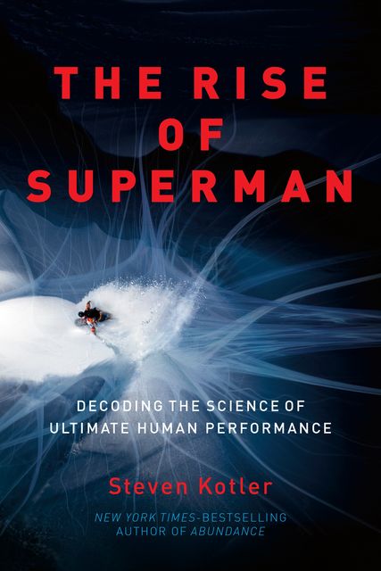 The Rise of Superman: Decoding the Science of Ultimate Human Performance, Steven Kotler