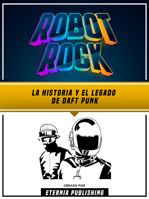 Robot Rock: La Historia Y El Legado De Daft Punk, Eternia Publishing, Zander Pearce
