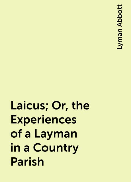 Laicus; Or, the Experiences of a Layman in a Country Parish, Lyman Abbott