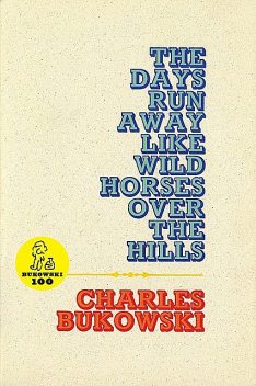 The Days Run Away Like Wild Horses Over the Hills, Charles Bukowski