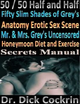50 / 50 Half and Half Fifty Slim Shades of Grey's Anatomy Erotic Sex Scene Mr. & Mrs. Grey's Uncensored Honeymoon Diet and Exercise Secrets Manual, Dick Cockrin