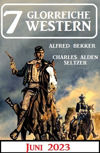 7 Glorreiche Western Juni 2023, Alfred Bekker, Charles Alden Seltzer