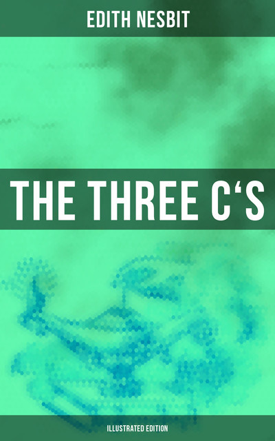 THE THREE C'S (Illustrated Edition), Edith Nesbit