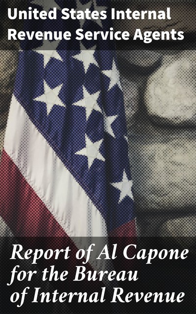 Report of Al Capone for the Bureau of Internal Revenue, United States Internal Revenue Service Agents