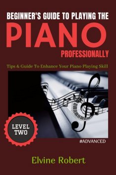 Beginner's Guide to Playing the Piano Professionally Level Two, Elvine Robert