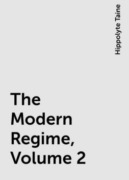 The Modern Regime, Volume 2, Hippolyte Taine