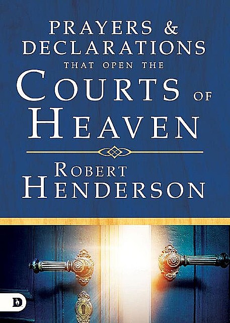 Prayers and Declarations that Open the Courts of Heaven, Robert Henderson