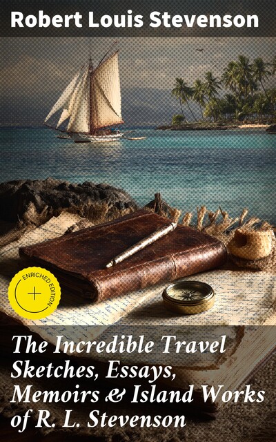 The Incredible Travel Sketches, Essays, Memoirs & Island Works of R. L. Stevenson, Robert Louis Stevenson