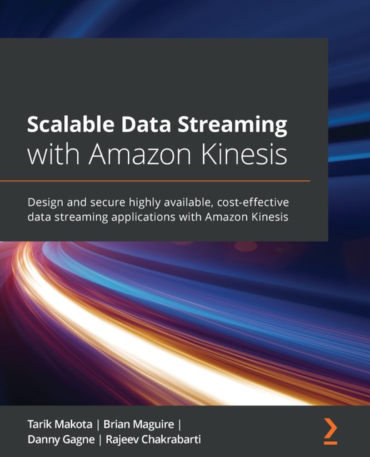 Scalable Data Streaming with Amazon Kinesis, Brian Maguire, Danny Gagne, Rajeev Chakrabarti, Tarik Makota