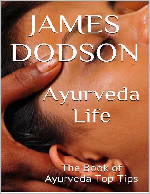 Ayurveda Life: The Book of Ayurveda Top Tips, James Dodson
