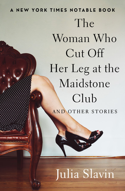The Woman Who Cut Off Her Leg at the Maidstone Club, Julia Slavin