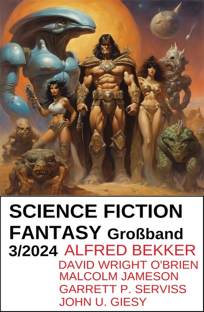 Science Fiction Fantasy Großband 3/2024, Alfred Bekker, Malcolm Jameson, John U. Giesy, David Wright O'Brien, Garrett P. Serviss