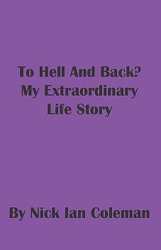 To Hell and Back? My Extraordinary Life Story, Nick Coleman