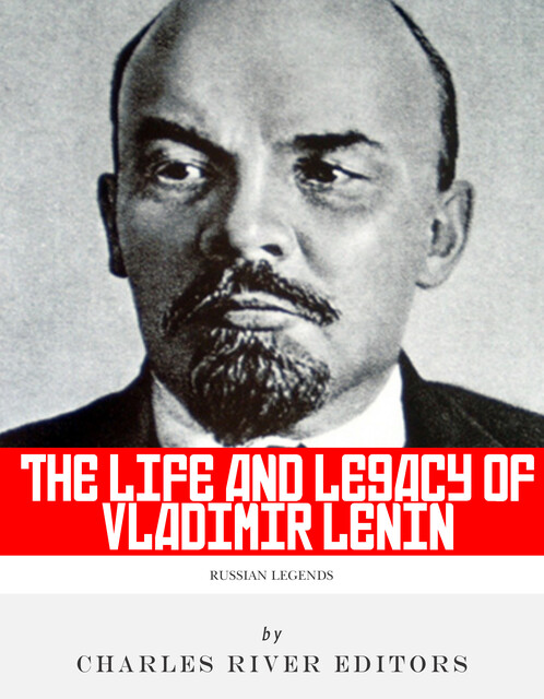 The Life and Legacy of Vladimir Lenin, Charles Editors