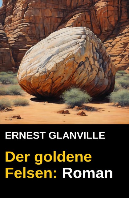 Der goldene Felsen: Roman, Ernest Glanville