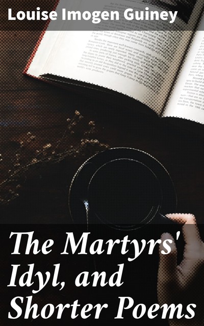 The Martyrs' Idyl, and Shorter Poems, Louise Imogen Guiney