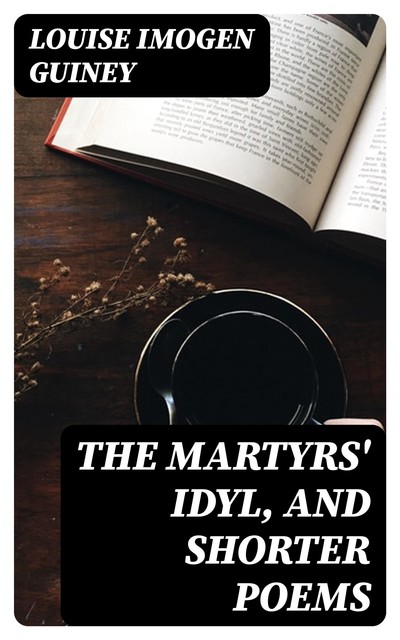 The Martyrs' Idyl, and Shorter Poems, Louise Imogen Guiney
