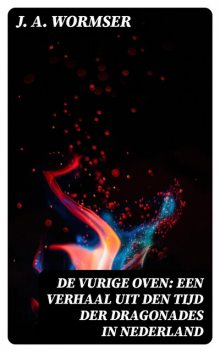 De Vurige Oven: Een verhaal uit den tijd der dragonades in Nederland, J.A. Wormser