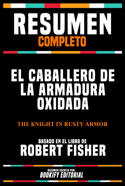 Resumen Completo – El Caballero De La Armadura Oxidada (The Knight In Rusty Armor) – Basado En El Libro De Robert Fisher, Bookify Editorial