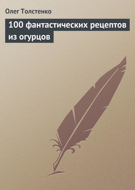 100 фантастических рецептов из огурцов, Олег Толстенко