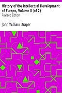History of the Intellectual Development of Europe, Volume II (of 2) / Revised Edition, John William Draper