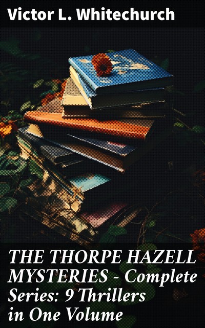 THE THORPE HAZELL MYSTERIES – Complete Series: 9 Thrillers in One Volume, Victor L. Whitechurch