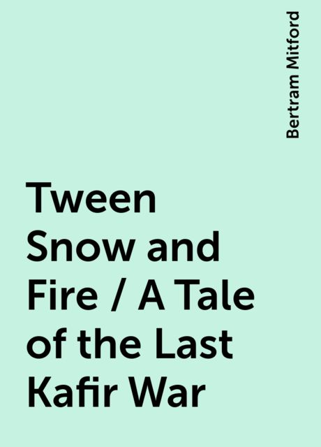 Tween Snow and Fire / A Tale of the Last Kafir War, Bertram Mitford