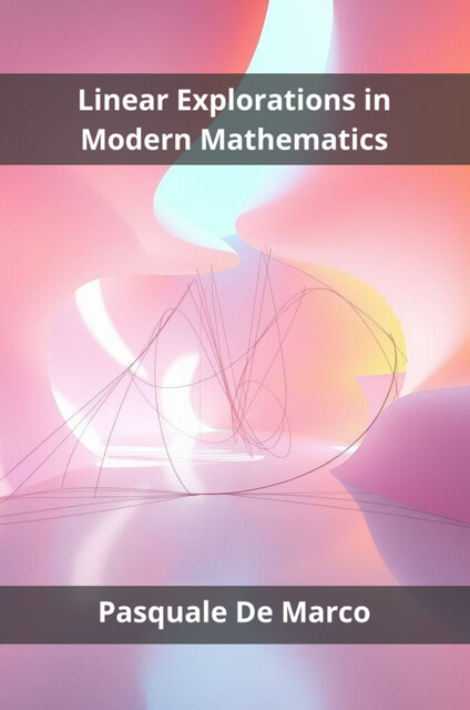 Linear Explorations in Modern Mathematics, Pasquale De Marco