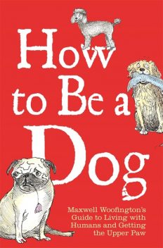 How to Be a Dog, Mark Leigh, Maxwell Woofington