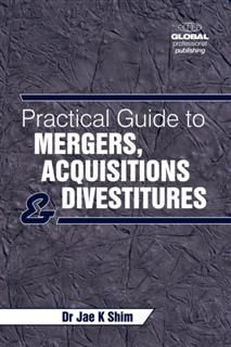 Practical Guide to Mergers, Acquisitions and Divestments, Jae K.Shim