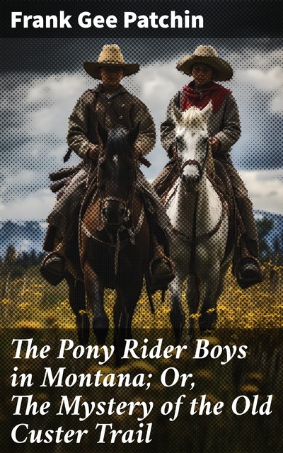 The Pony Rider Boys in Montana; Or, The Mystery of the Old Custer Trail, Frank Gee Patchin
