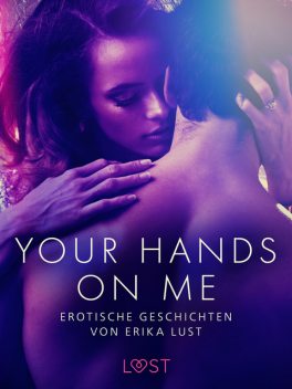 Your Hands on Me: Erotische Geschichten von Erika Lust, Sarah Skov, Andrea Hansen, Lea Lind, Cecilie Rosdahl, Reiner Larsen Wiese, Anita Bang, Beatrice Nielsen, Olrik, Linda G.