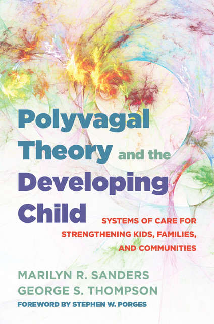 Polyvagal Theory and the Developing Child: Systems of Care for Strengthening Kids, Families, and Communities (IPNB), George Thompson, Marilyn R. Sanders
