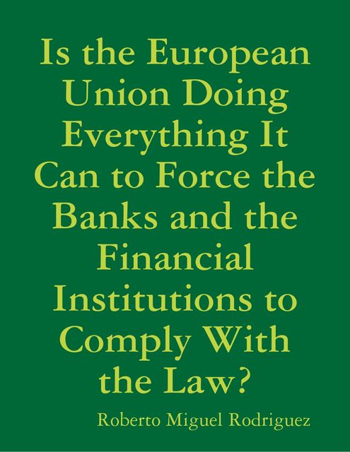 Is the European Union Doing Everything It Can to Force the Banks and the Financial Institutions to Comply With the Law?, Roberto Miguel Rodriguez