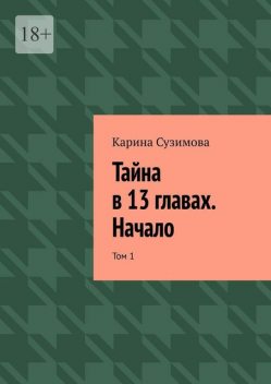 Тайна в 13 главах. Начало. Том 1, Карина Сузимова