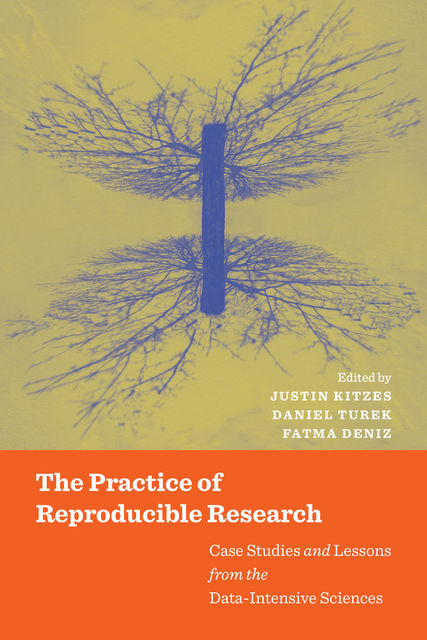 The Practice of Reproducible Research, Daniel Turek, Fatma Deniz, Justin Kitzes