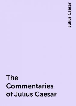 The Commentaries of Julius Caesar, Julius Caesar