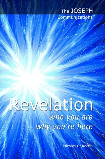 The Joseph Communications: Revelation. Who you are; Why you're here, Michael G. Reccia