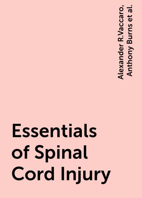 Essentials of Spinal Cord Injury, Anthony Burns, Alexander R.Vaccaro, Michael G.Fehlings, John F.Ditunno, Maxwell Boakye, Serge Rossignol