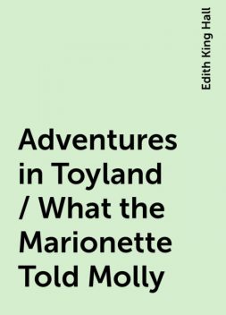 Adventures in Toyland / What the Marionette Told Molly, Edith King Hall