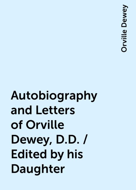 Autobiography and Letters of Orville Dewey, D.D. / Edited by his Daughter, Orville Dewey