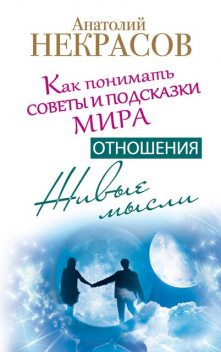 Живые мысли. Отношения. Как понимать советы и подсказки Мира, Анатолий Некрасов