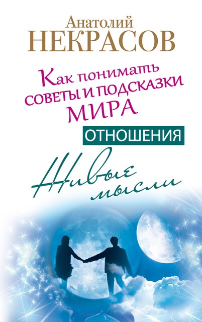 Живые мысли. Отношения. Как понимать советы и подсказки Мира, Анатолий Некрасов