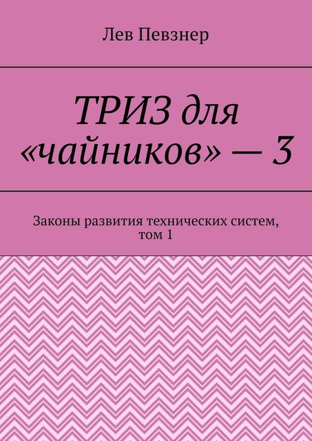 ТРИЗ для «чайников» — 3. Законы развития технических систем, том 1, Лев Певзнер