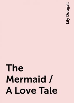 The Mermaid / A Love Tale, Lily Dougall