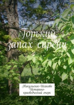 Горький запах сирени. Никульское-Исаково. Историко-краеведческий очерк, Ольга Челышева