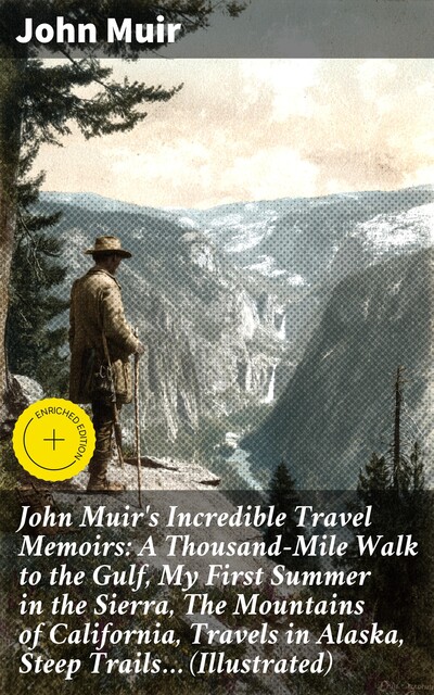 John Muir's Incredible Travel Memoirs: A Thousand-Mile Walk to the Gulf, My First Summer in the Sierra, The Mountains of California, Travels in Alaska, Steep Trails… (Illustrated), John Muir